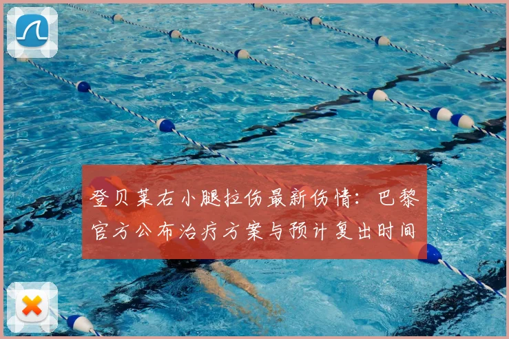 登贝莱右小腿拉伤最新伤情：巴黎官方公布治疗方案与预计复出时间