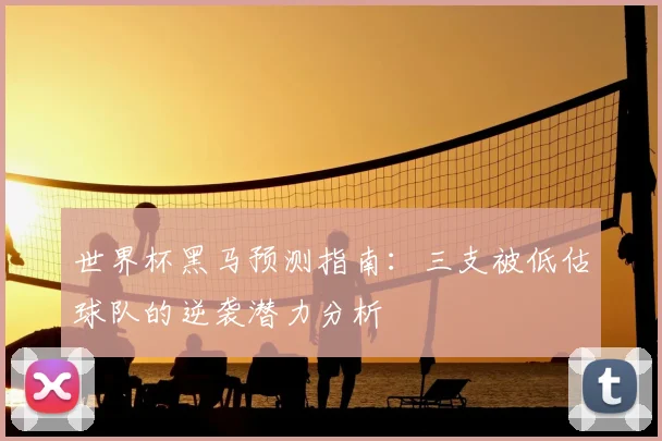 世界杯黑马预测指南：三支被低估球队的逆袭潜力分析