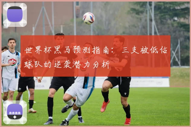 世界杯黑马预测指南：三支被低估球队的逆袭潜力分析