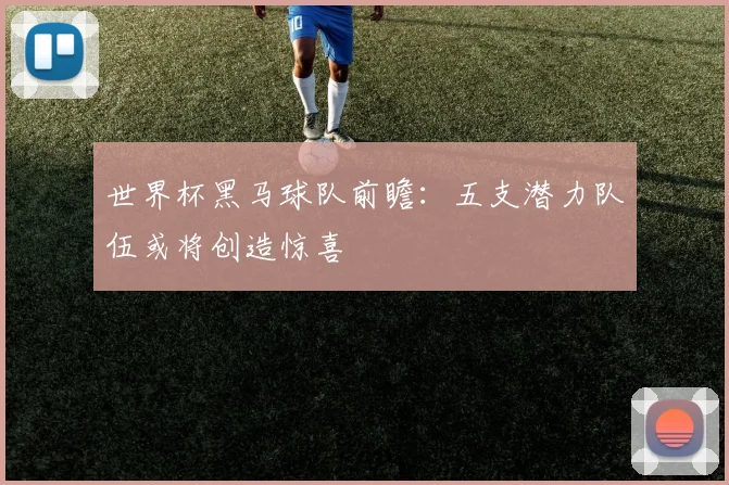 世界杯黑马球队前瞻：五支潜力队伍或将创造惊喜