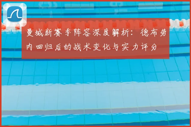曼城新赛季阵容深度解析：德布劳内回归后的战术变化与实力评分