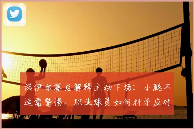 诺伊尔赛后解释主动下场：小腿不适需警惕，职业球员如何科学应对肌肉问题