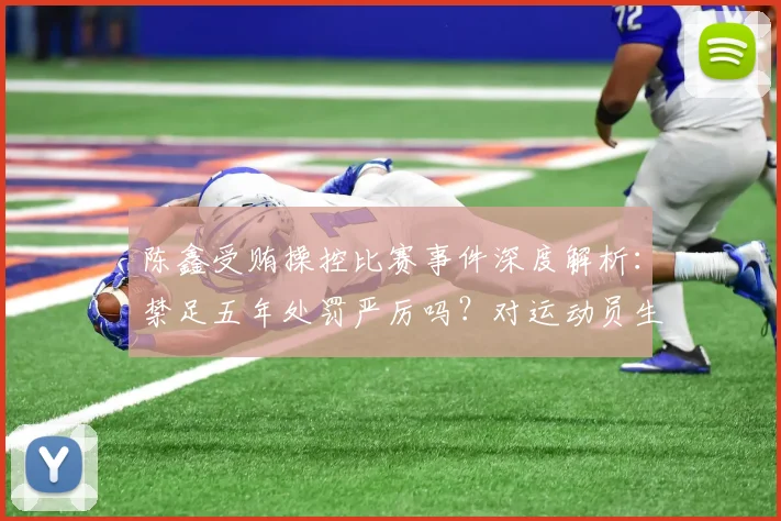 陈鑫受贿操控比赛事件深度解析：禁足五年处罚严厉吗？对运动员生涯意味着什么？