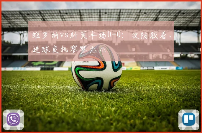 维罗纳vs科莫半场0-0：攻防胶着，进球良机寥寥无几