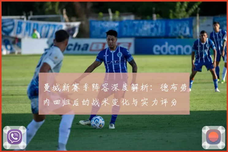 曼城新赛季阵容深度解析：德布劳内回归后的战术变化与实力评分